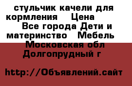 стульчик качели для кормления  › Цена ­ 8 000 - Все города Дети и материнство » Мебель   . Московская обл.,Долгопрудный г.